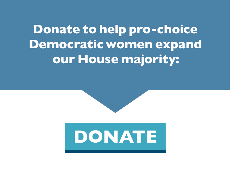 Donate to help pro-choice Democratic women expand our House majority.