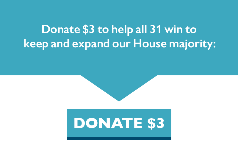 Donate $3 to help all 31 win to keep and expand our House majority:
