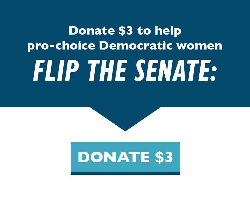 Donate $3 to help pro-choice Democratic women FLIP THE SENATE.