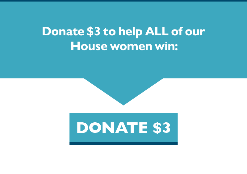 Donate $3 to help ALL of our House women win.