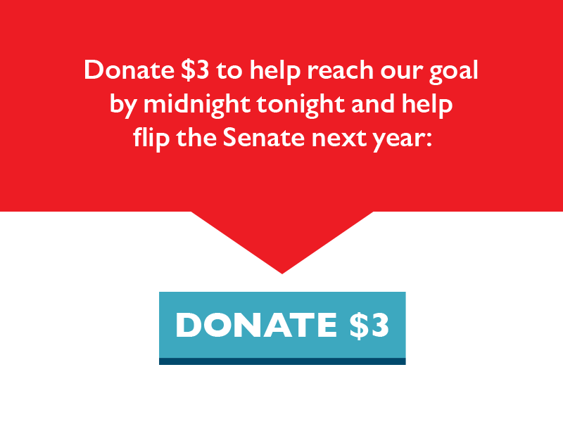Donate $3 to help reach our goal by midnight tonight and help flip the Senate next year.