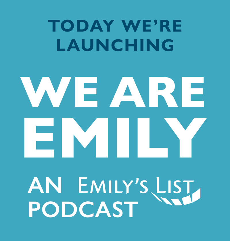 Today we're launching We Are EMILY, an EMILY's List podcast