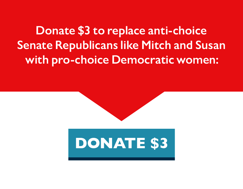 Donate $3 to replace anti-choice Senate Republicans like Mitch and Susan with pro-choice Democratic women.
