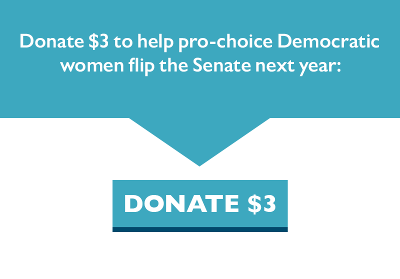 Donate $3 to help pro-choice Democratic women flip the Senate next year.