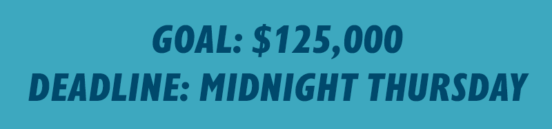 Goal: $125,000. Deadline: Midnight Thursday
