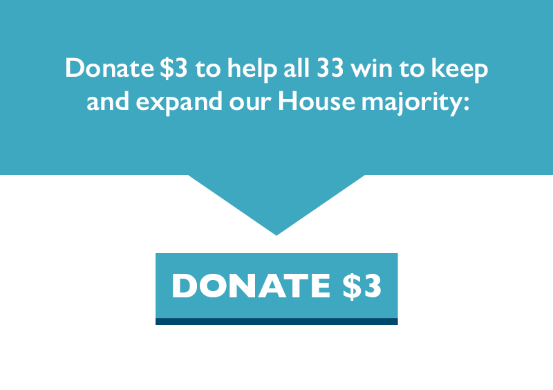 Donate $3 to help all 33 win to keep and expand our House majority: