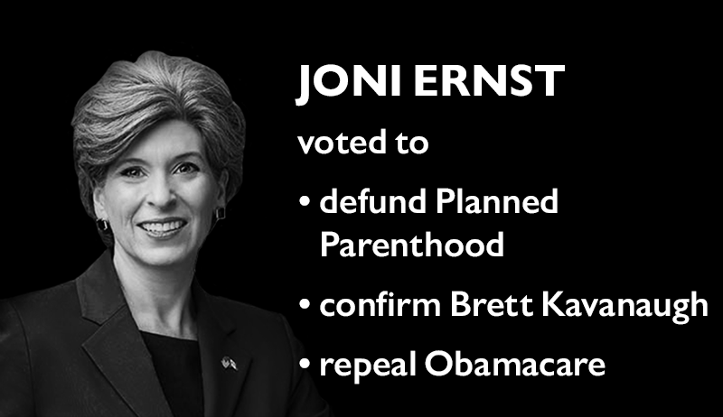 Joni Ernst voted to:
> defund Planned Parenthood
> confirm Brett Kavanaugh
> repeal Obamacare