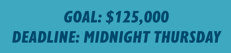 Goal: $125,000. Deadline: Midnight Thursday.