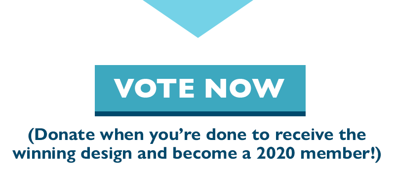 Vote now. (Donate when you're done to receive the winning design and become a 2020 member!)
