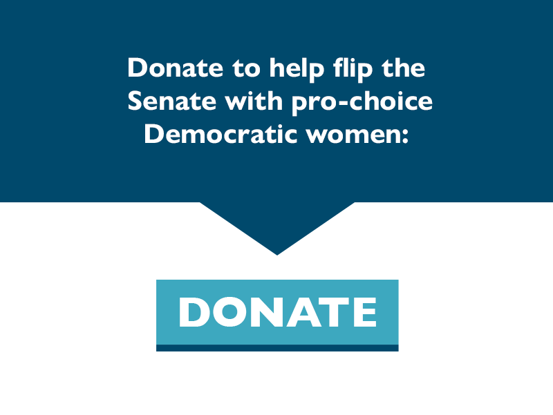 Donate to help flip the Senate with pro-choice Democratic women.
