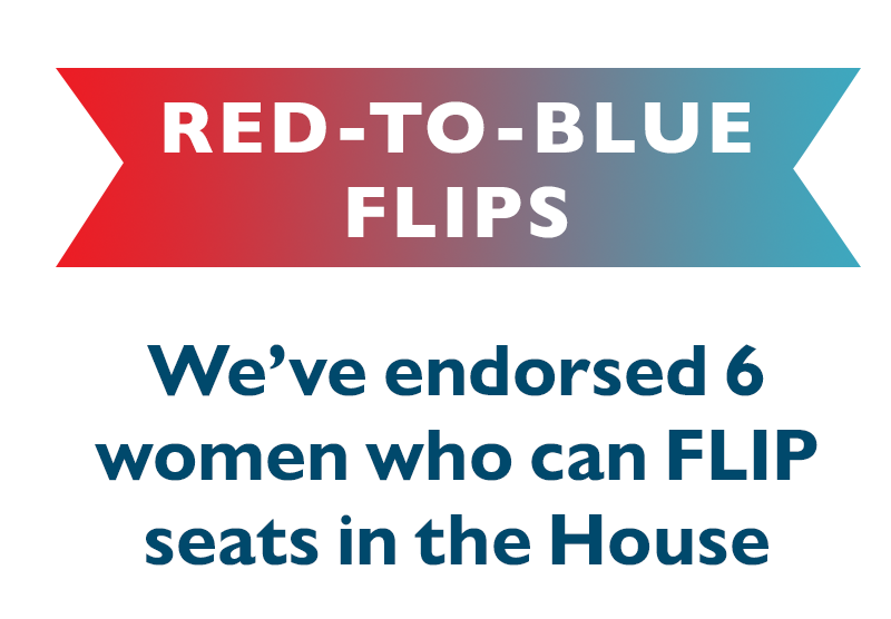 RED-TO-BLUE FLIPS

We've endorsed six women who can FLIP seats in the House.