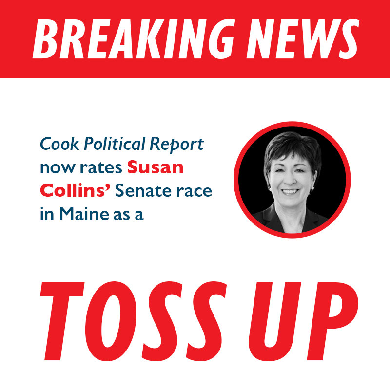BREAKING NEWS

Cook Political Report now rates Susan Collins' Senate race in Maine as a

TOSS UP