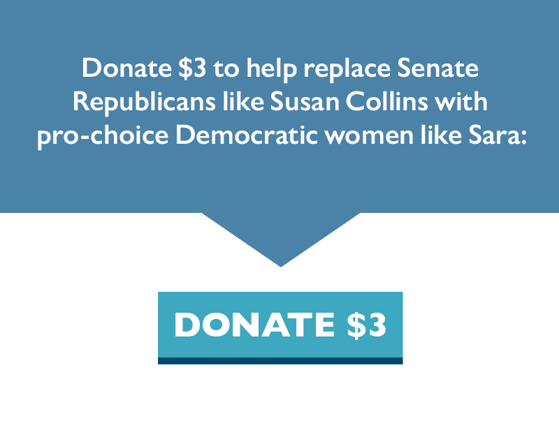 Donate $3 to help replace Senate Republicans like Susan Collins with pro-choice Democratic women like Sara: