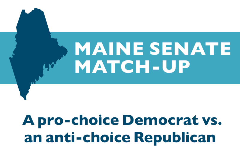 Maine Senate Match-Up:
A pro-choice Democrat vs. an anti-choice Republican.