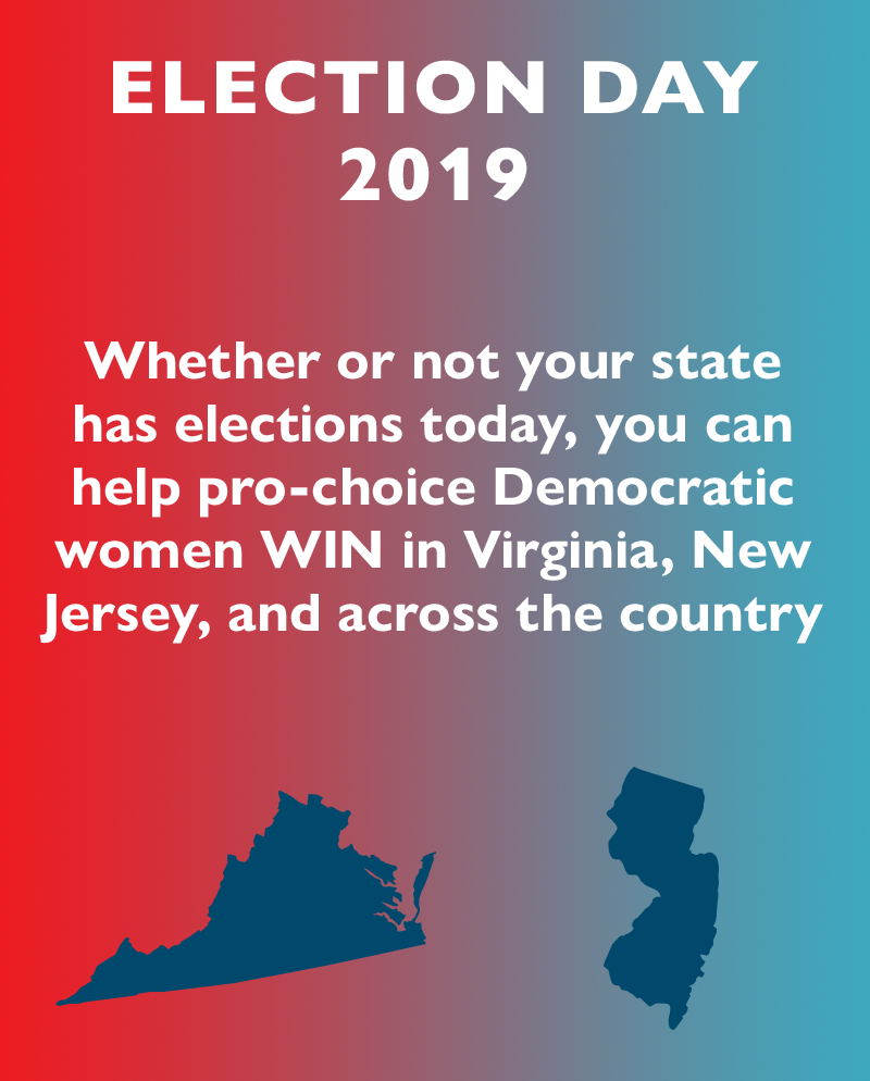 ELECTION DAY 2019!
Whether or not your state has elections today, you can help pro-choice Democratic women WIN in Virginia, New Jersey, and across the country