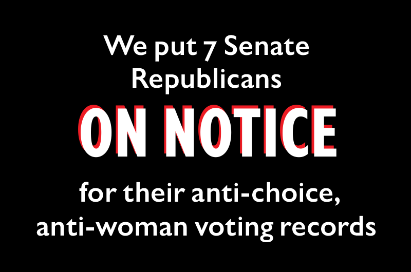 We put seven Senate Republicans ON NOTICE for their anti-choice, anti-woman voting records.
