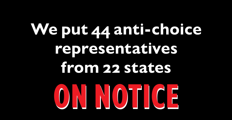 We put 44 anti-choice representatives from 22 states ON NOTICE: