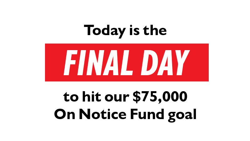 Today is the FINAL DAY to hit our $75,000 On Notice Fund goal.
