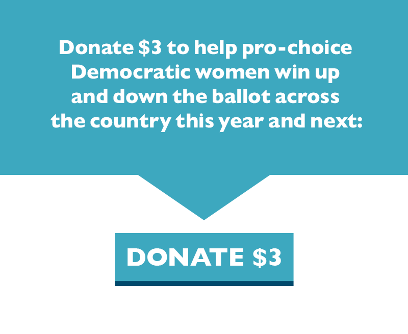 Donate $3 to help pro-choice Democratic women win up and down the ballot across the country this year and next: