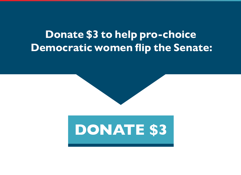 Donate $3 to help pro-choice Democratic women flip the Senate.