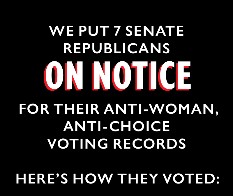 We put seven Senate Republicans ON NOTICE for their anti-woman, anti-choice voting records. Here's how they voted.