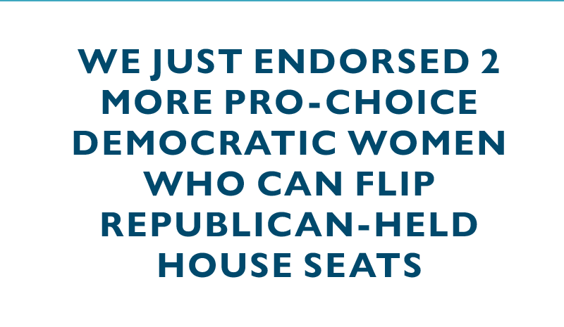 We just endorsed two more pro-choice Democratic women who can flip Republican-held House seats.