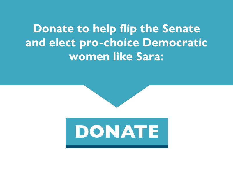 Donate to help flip the Senate and elect pro-choice Democratic women like Sara.