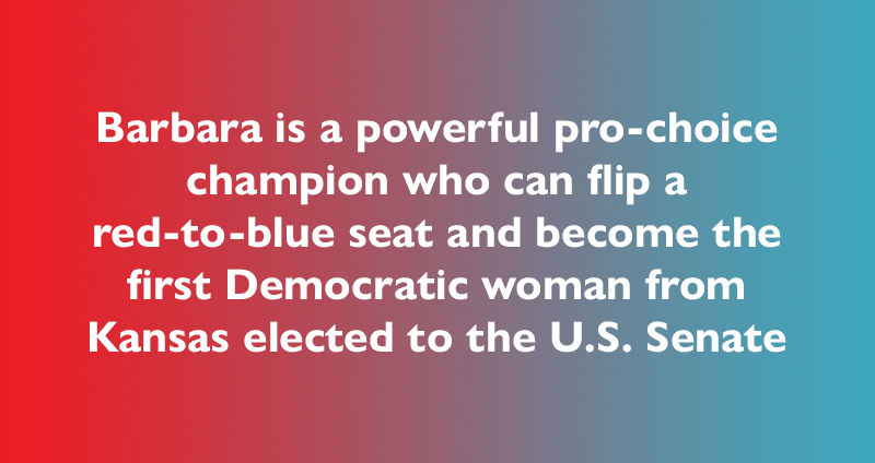 Barbara is a powerful pro-choice champion who can flip a red-to-blue seat and become the first Democratic woman from Kansas elected to the U.S. Senate.