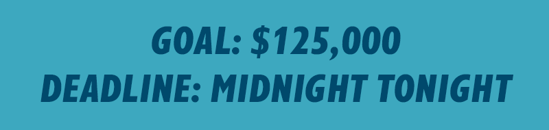 Goal: $125,000 Deadline: Midnight Tonight