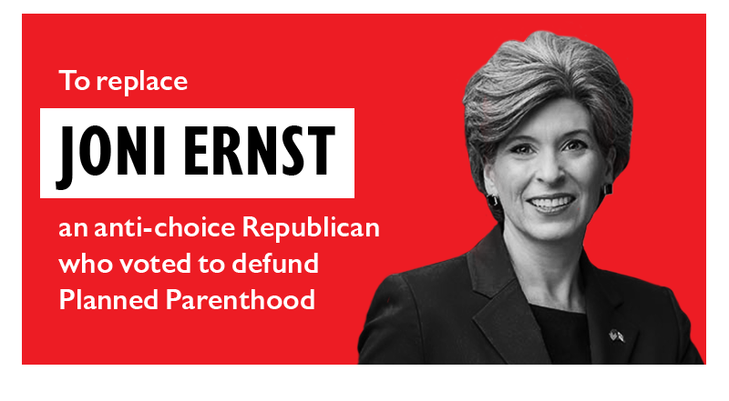 To replace Joni Ernst

An anti-choice Republican who voted to defund Planned Parenthood.