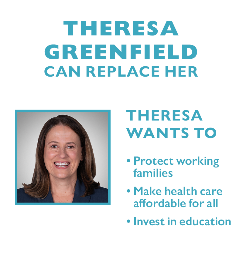 Theresa Greenfield can replace her.
Theresa wants to:
Protect working families
Make health care affordable for all
Invest in education
