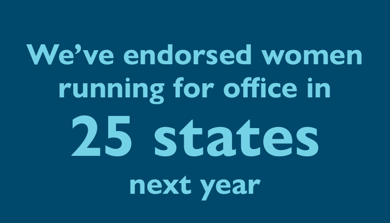 We've endorsed women running for office in 25 states next year.