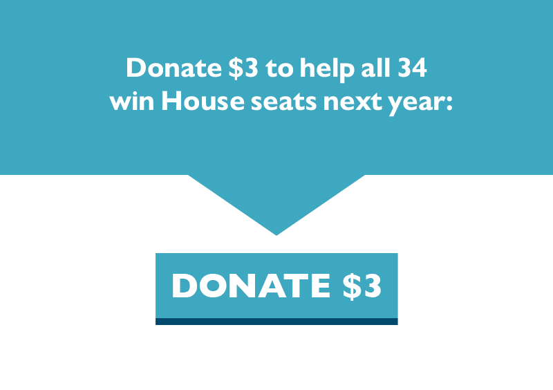 Donate $3 to help all 34 win House seats next year.