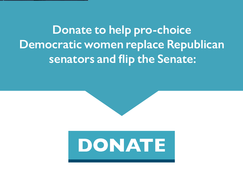 Donate to help pro-choice Democratic women replace Republican senators and flip the Senate.