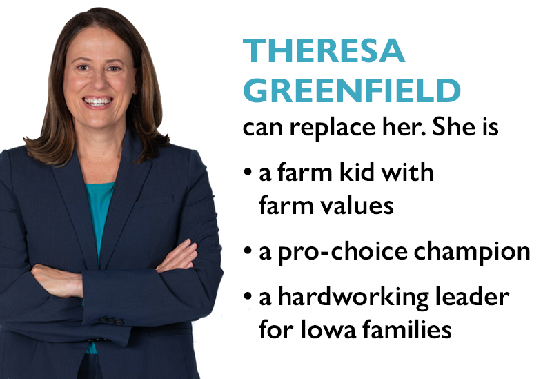 Theresa Greenfield can replace her. She is

>> a farm kid with farm values
>> a pro-choice champion
>> a hardworking leader for Iowa families