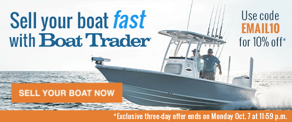 Sell your boat fast with Boat Trader | Use code EMAIL10 for 10% off* | Sell Your Boat Now | *Exclusive three-day offer ends Monday, Oct. 7th at 11:59pm