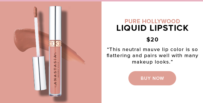 PURE HOLLYWOOD LIQUID LIPSTICK $20         This neutral mauve lip color is so flattering and pairs well with many makeup looks. BUY NOW