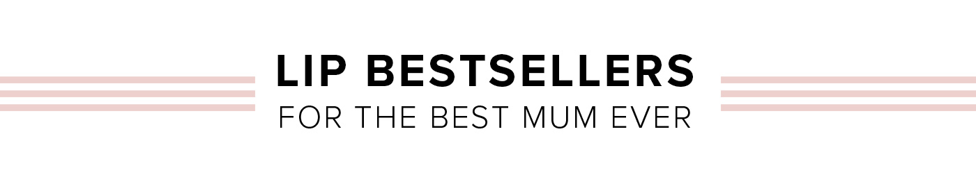 LIP BESTSELLERS FOR THE BEST MUM EVER