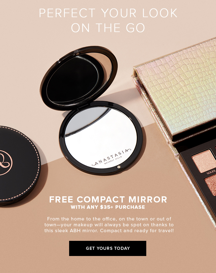 PERFECT YOUR LOOK ON THE GO FREE COMPACT MIRROR WITH ANY $35+ PURCHASE. GET YOURS TODAY