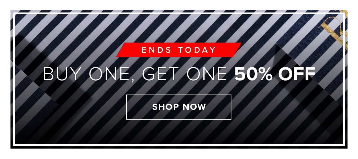 ENDS TODAY BUY ONE, GET ONE 50% OFF. SHOP NOW