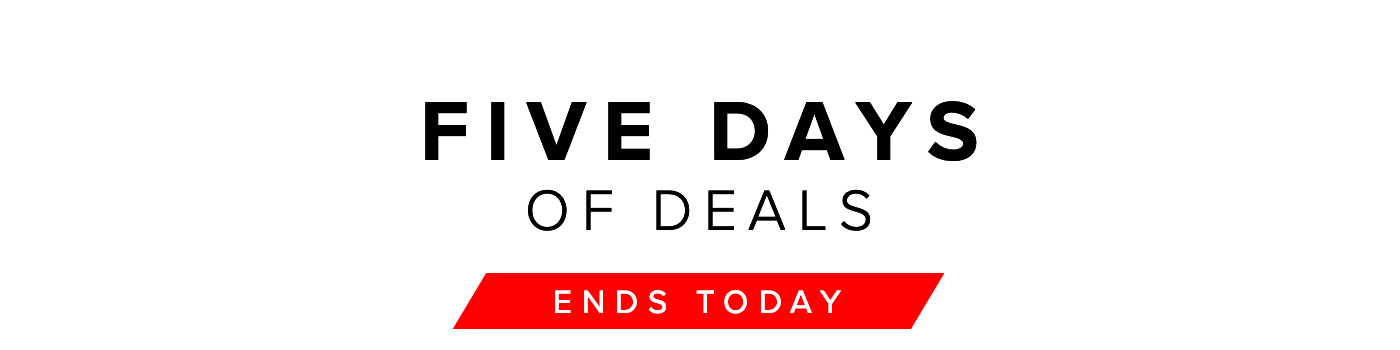 FIVE DAYS OF DEALS ENDS TODAY