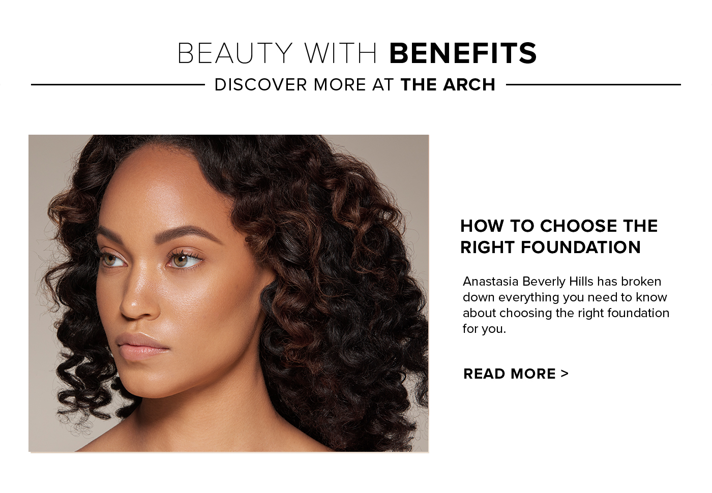 Beauty With Benefits. Discover More at The Arch