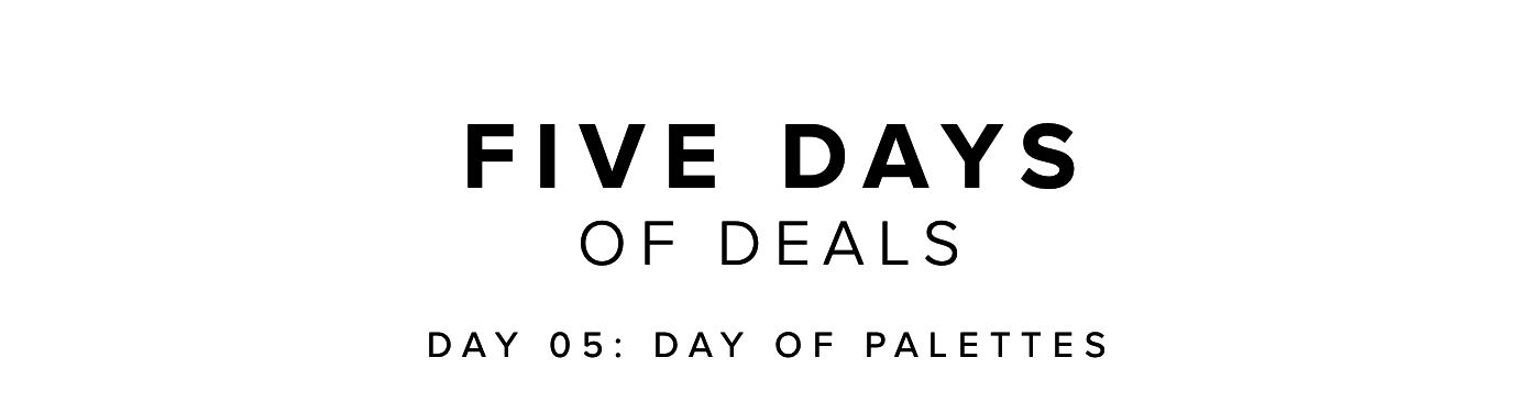 FIVE DAYS OF DEALS DAY 05: DAY OF PALETTES