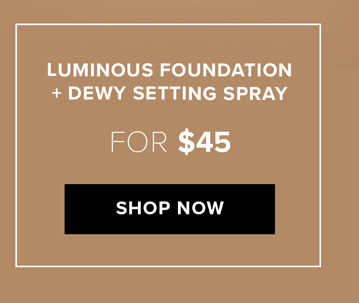 LUMINOUS FOUNDATION + DEWY SETTING SPRAY FOR $45 SHOP NOW