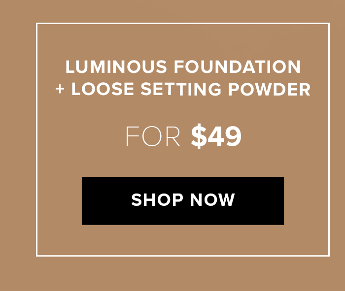 LUMINOUS FOUNDATION + LOOSE SETTING POWDER FOR $49 SHOP NOW