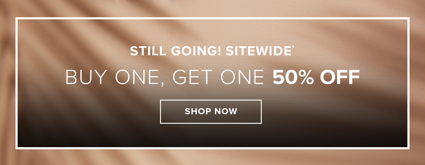 STILL GOING! SITEWIDE* BUY ONE, GET ONE 50% OFF SHOP NOW