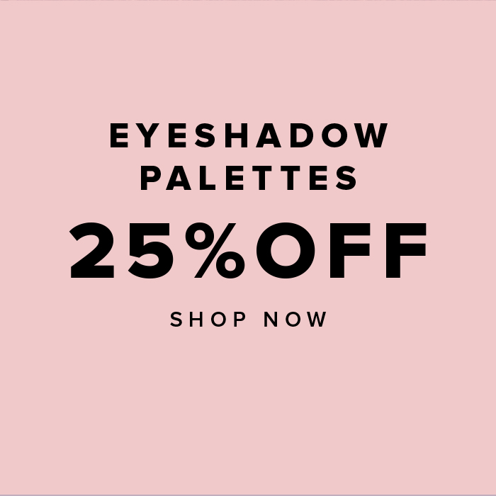 EYESHADOW PALETTES 25% OFF SHOP NOW