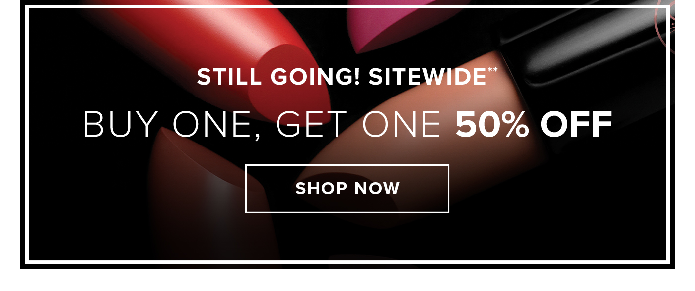 STILL GOING! SITEWIDE* BUY ONE, GET ONE 50% OFF. SHOP NOW