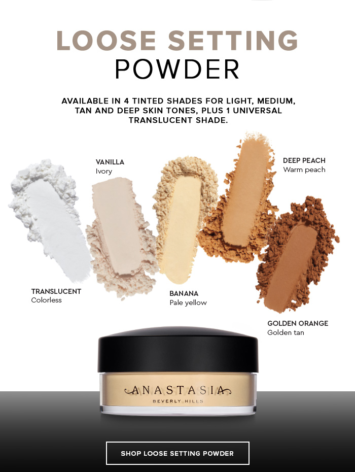 LOOSE SETTING POWDER. AVAILABLE IN 4 TINTED SHADES FOR LIGHT, MEDIUM, TAN AND DEEP SKIN TONES, PLUS 1 UNIVERSAL TRANSLUCENT SHADE. SHOP LOOSE SETTING POWDER