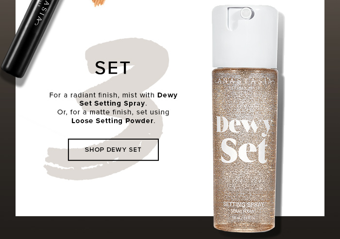 SET. For a radiant finish, mist with Dewy Set Setting Spray. Or, for a matte finish, set using Loose Setting Powder. SHOP DEWY SET